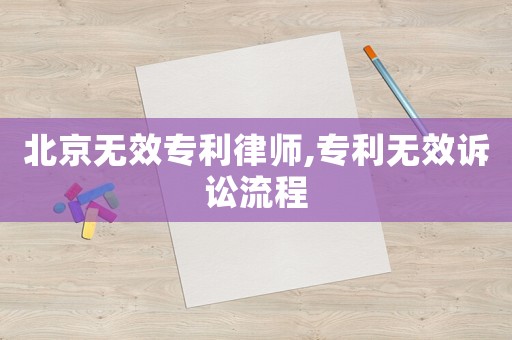 北京無效專利律師,專利無效訴訟流程