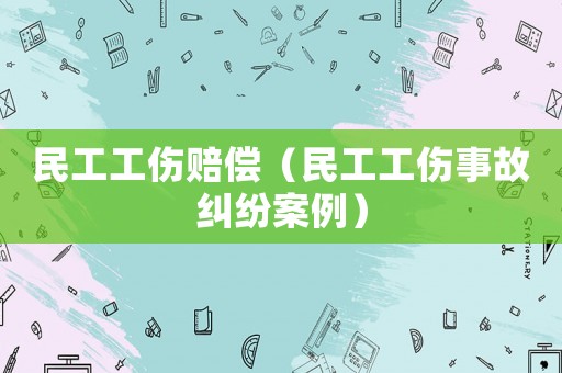 民工工傷賠償（民工工傷事故糾紛案例）