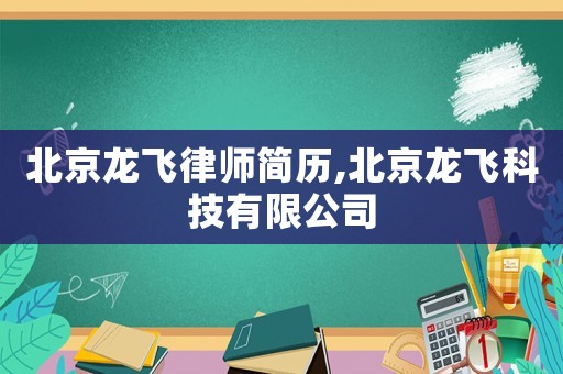 北京龍飛律師簡(jiǎn)歷,北京龍飛科技有限公司