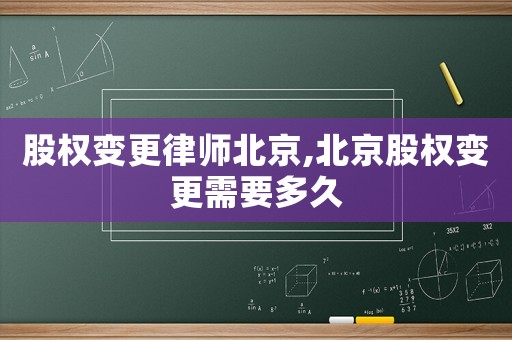 股權(quán)變更律師北京,北京股權(quán)變更需要多久