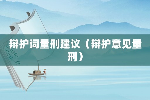 辯護(hù)詞量刑建議（辯護(hù)意見量刑）