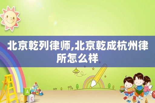 北京乾列律師,北京乾成杭州律所怎么樣