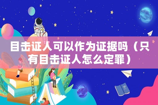 目擊證人可以作為證據(jù)嗎（只有目擊證人怎么定罪）