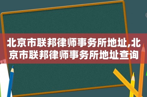 北京市聯(lián)邦律師事務所地址,北京市聯(lián)邦律師事務所地址查詢