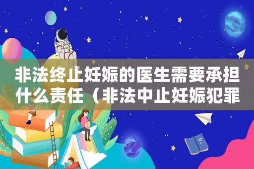 非法終止妊娠的醫(yī)生需要承擔什么責任（非法中止妊娠犯罪量刑）