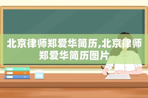 北京律師鄭愛(ài)華簡(jiǎn)歷,北京律師鄭愛(ài)華簡(jiǎn)歷圖片