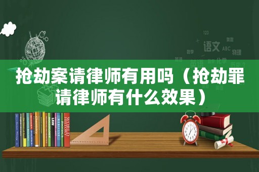 搶劫案請律師有用嗎（搶劫罪請律師有什么效果）