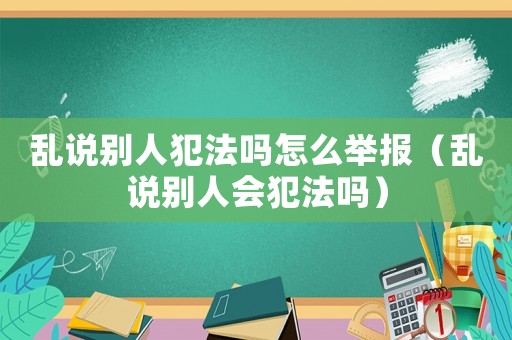 亂說別人犯法嗎怎么舉報（亂說別人會犯法嗎）