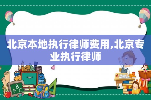北京本地執(zhí)行律師費(fèi)用,北京專(zhuān)業(yè)執(zhí)行律師