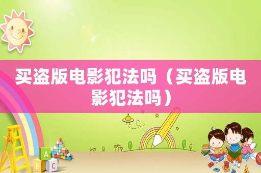 買(mǎi)盜版電影犯法嗎（買(mǎi)盜版電影犯法嗎）