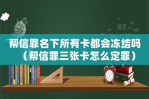 幫信罪名下所有卡都會(huì)凍結(jié)嗎（幫信罪三張卡怎么定罪）