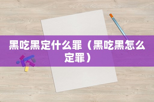 黑吃黑定什么罪（黑吃黑怎么定罪）