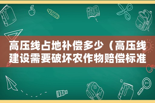 高壓線占地補償多少（高壓線建設(shè)需要破壞農(nóng)作物賠償標(biāo)準(zhǔn)）