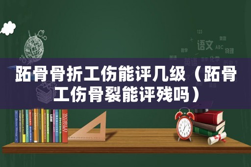 跖骨骨折工傷能評(píng)幾級(jí)（跖骨工傷骨裂能評(píng)殘嗎）