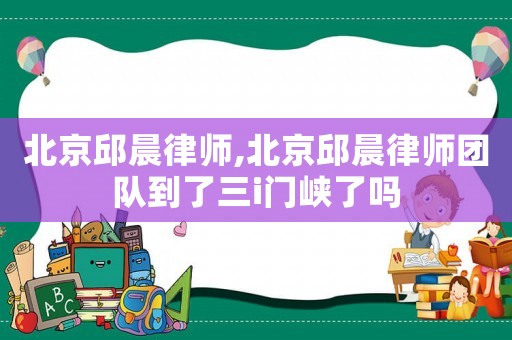 北京邱晨律師,北京邱晨律師團隊到了三i門峽了嗎