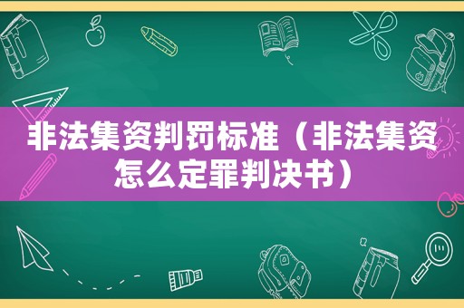 非法集資判罰標(biāo)準(zhǔn)（非法集資怎么定罪判決書）