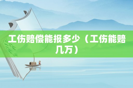 工傷賠償能報多少（工傷能賠幾萬）