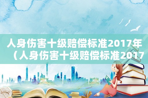 人身傷害十級賠償標準2017年（人身傷害十級賠償標準2017）