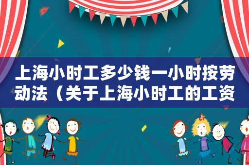 上海小時工多少錢一小時按勞動法（關(guān)于上海小時工的工資標準）