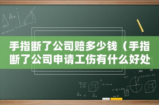 手指斷了公司賠多少錢（手指斷了公司申請(qǐng)工傷有什么好處）
