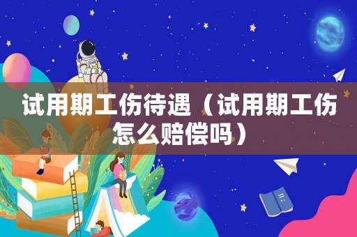 試用期工傷待遇（試用期工傷怎么賠償嗎）