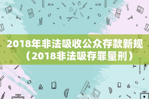2018年非法吸收公眾存款新規(guī)（2018非法吸存罪量刑）