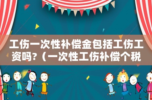 工傷一次性補(bǔ)償金包括工傷工資嗎?（一次性工傷補(bǔ)償個(gè)稅嗎）