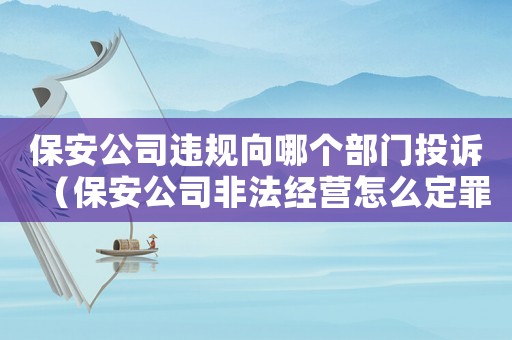 保安公司違規(guī)向哪個部門投訴（保安公司非法經(jīng)營怎么定罪量刑的）