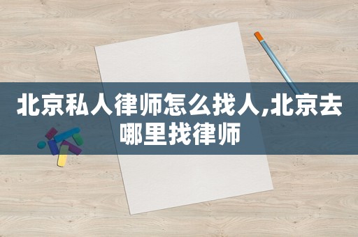 北京私人律師怎么找人,北京去哪里找律師