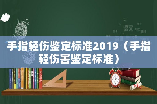 手指輕傷鑒定標(biāo)準(zhǔn)2019（手指輕傷害鑒定標(biāo)準(zhǔn)）