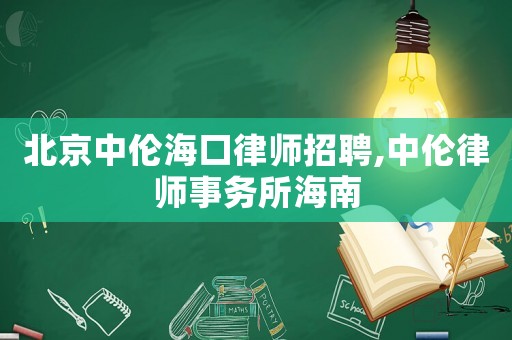 北京中倫海口律師招聘,中倫律師事務(wù)所海南