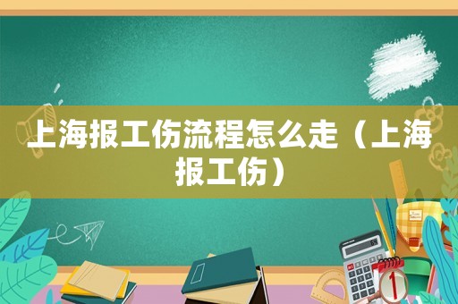 上海報工傷流程怎么走（上海報工傷）