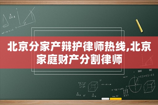北京分家產(chǎn)辯護(hù)律師熱線,北京家庭財(cái)產(chǎn)分割律師