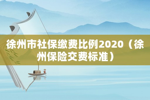 徐州市社保繳費比例2020（徐州保險交費標準）
