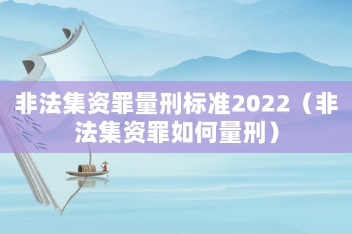 非法集資罪量刑標(biāo)準(zhǔn)2022（非法集資罪如何量刑）