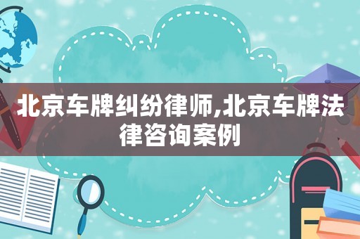 北京車(chē)牌糾紛律師,北京車(chē)牌法律咨詢案例