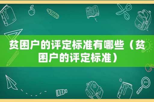 貧困戶的評(píng)定標(biāo)準(zhǔn)有哪些（貧困戶的評(píng)定標(biāo)準(zhǔn)）