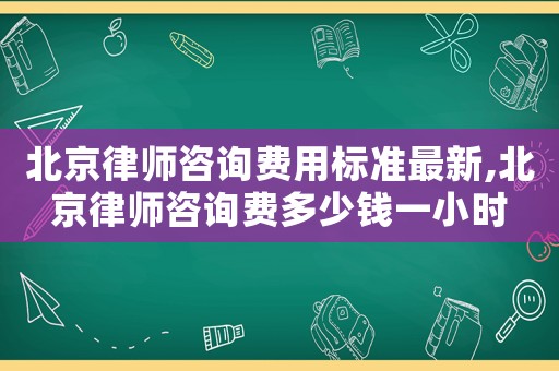 北京律師咨詢費(fèi)用標(biāo)準(zhǔn)最新,北京律師咨詢費(fèi)多少錢一小時(shí)