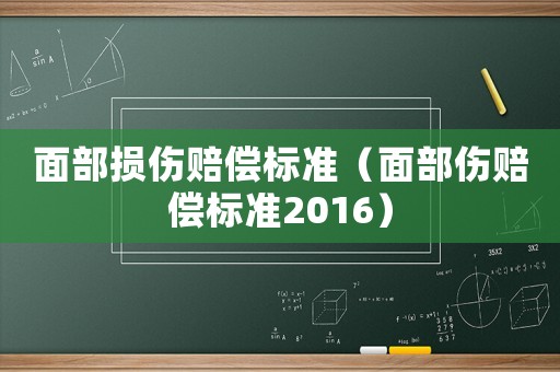 面部損傷賠償標(biāo)準(zhǔn)（面部傷賠償標(biāo)準(zhǔn)2016）