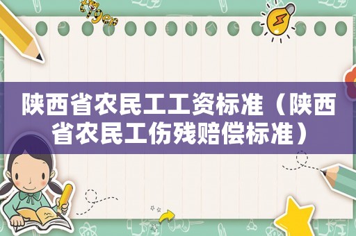 陜西省農(nóng)民工工資標(biāo)準(zhǔn)（陜西省農(nóng)民工傷殘賠償標(biāo)準(zhǔn)）