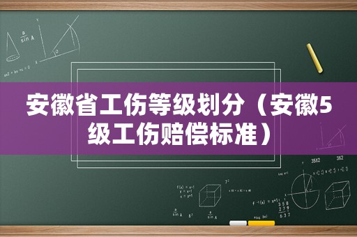 安徽省工傷等級劃分（安徽5級工傷賠償標準）