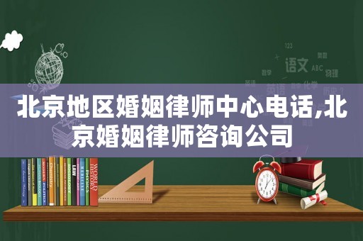 北京地區(qū)婚姻律師中心電話,北京婚姻律師咨詢公司