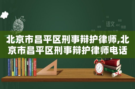 北京市昌平區(qū)刑事辯護律師,北京市昌平區(qū)刑事辯護律師電話