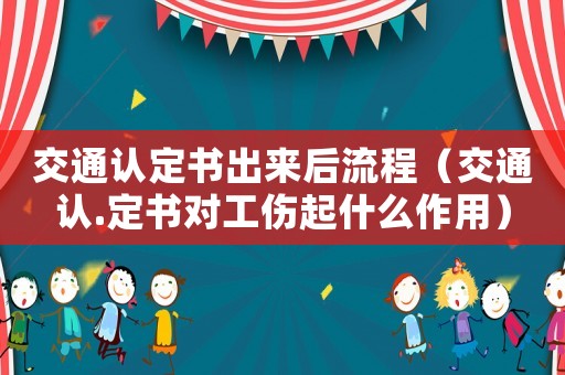 交通認(rèn)定書出來后流程（交通認(rèn).定書對(duì)工傷起什么作用）