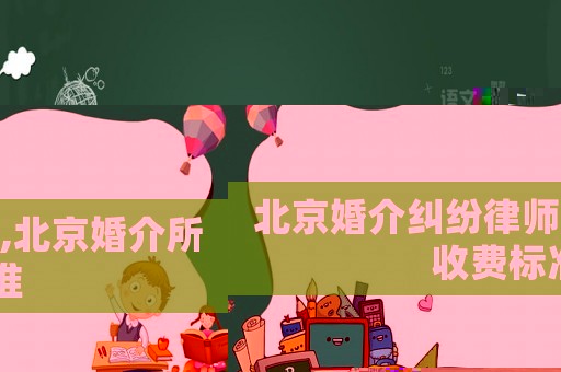 北京婚介糾紛律師,北京婚介所收費(fèi)標(biāo)準(zhǔn)