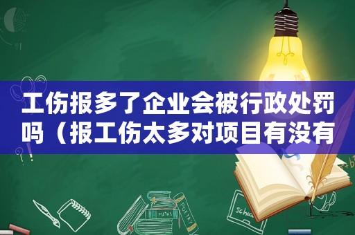 工傷報多了企業(yè)會被行政處罰嗎（報工傷太多對項目有沒有影響嗎）