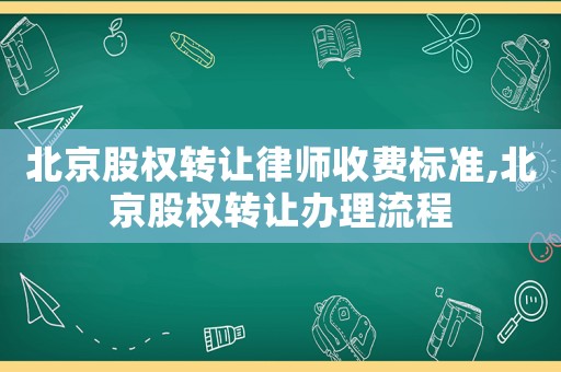 北京股權(quán)轉(zhuǎn)讓律師收費標(biāo)準(zhǔn),北京股權(quán)轉(zhuǎn)讓辦理流程