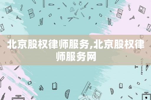 北京股權(quán)律師服務(wù),北京股權(quán)律師服務(wù)網(wǎng)