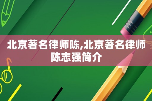 北京著名律師陳,北京著名律師陳志強(qiáng)簡(jiǎn)介