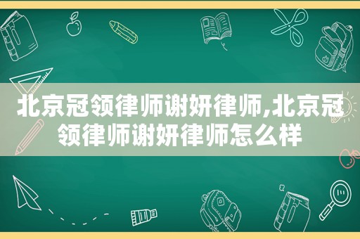 北京冠領(lǐng)律師謝妍律師,北京冠領(lǐng)律師謝妍律師怎么樣